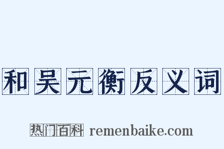 和吴元衡反义词是什么意思的图片